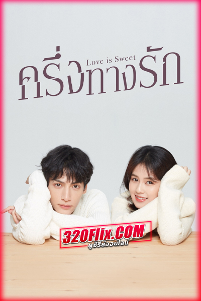 ซีรี่ย์จีน Love is Sweet ครึ่งทางรัก (2020) พากย์ไทย